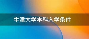 牛津大学本科申请入学的条件，牛津大学本科申请入学的条件是什么呢